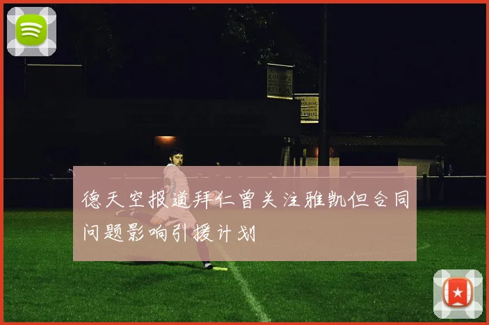 德天空报道拜仁曾关注雅凯但合同问题影响引援计划
