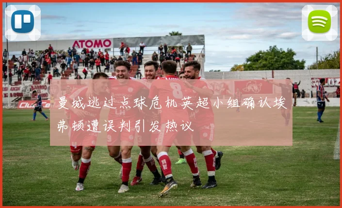 曼城逃过点球危机英超小组确认埃弗顿遭误判引发热议