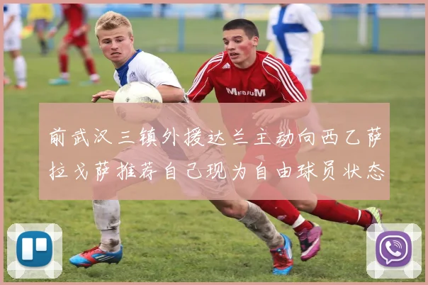 前武汉三镇外援达兰主动向西乙萨拉戈萨推荐自己现为自由球员状态良好