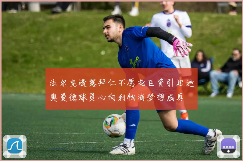 法尔克透露拜仁不愿花巨资引进迪奥曼德球员心向利物浦梦想成真