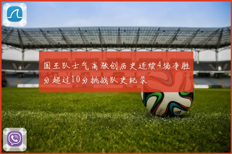 国王队士气高涨创历史连续4场净胜分超过10分挑战队史纪录