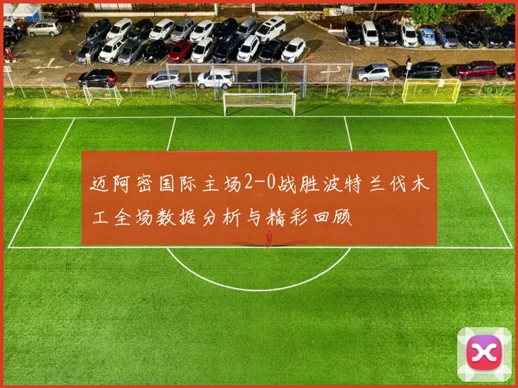 迈阿密国际主场2-0战胜波特兰伐木工全场数据分析与精彩回顾