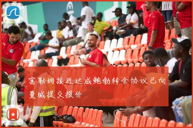 富勒姆接近达成鲍勃转会协议已向曼城提交报价