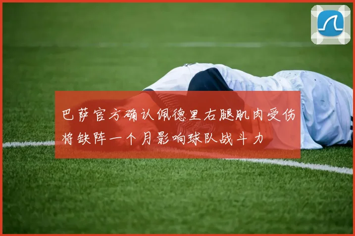 巴萨官方确认佩德里右腿肌肉受伤将缺阵一个月影响球队战斗力