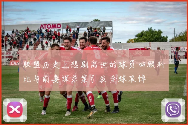联盟历史上悲剧离世的球员回顾科比与前妻谋杀案引发全球哀悼