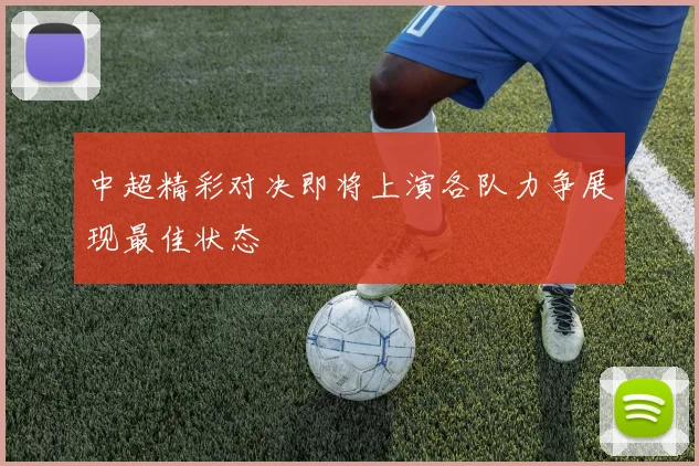 中超精彩对决即将上演各队力争展现最佳状态
